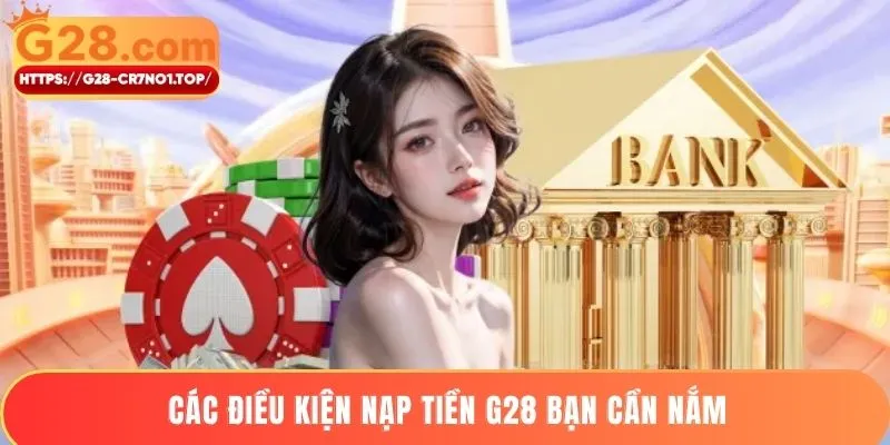 Các điều kiện nạp tiền G28 bạn cần nắm