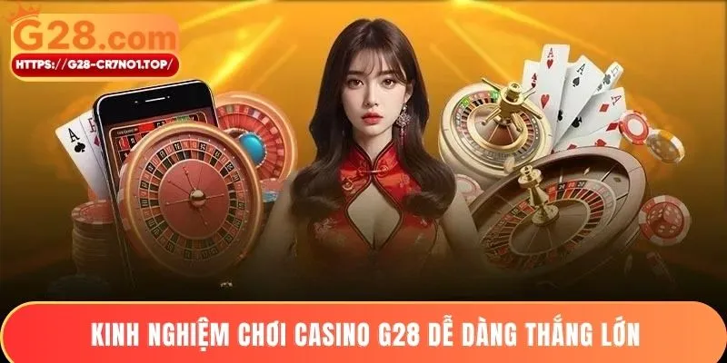 Kinh nghiệm chơi casino G28 dễ dàng thắng lớn